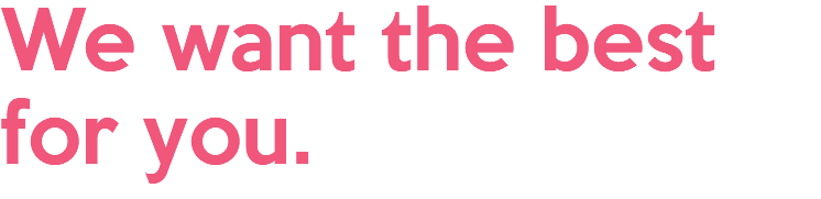 We want the best for you.