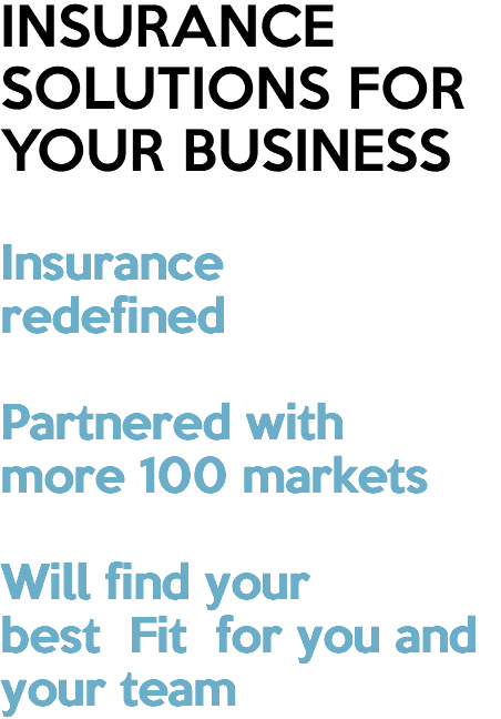 INSURANCE SOLUTIONS FOR YOUR BUSINESS Insurance redefined Partnered with more 100 markets Will find your best Fit for you and your team